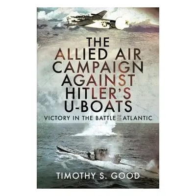 Allied Air Campaign Against Hitler's U-boats - Good, Timothy S