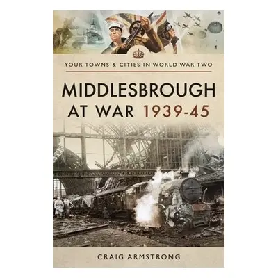 Middlesbrough at War 1939 45 - Craig, Armstrong,