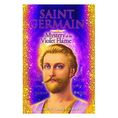 Saint Germain - Mystery of the Violet Flame - Prophet, Elizabeth Clare (Elizabeth Clare Prophet)