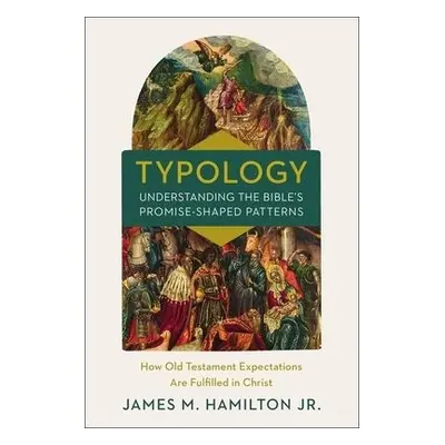 Typology-Understanding the Bible's Promise-Shaped Patterns - Hamilton, Jr., James M.