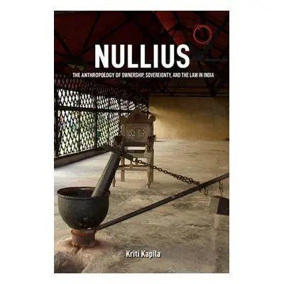 Nullius – The Anthropology of Ownership, Sovereignty, and the Law in India - Kapila, Kriti