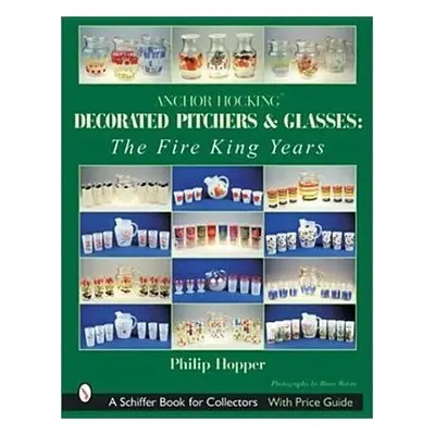 Anchor Hocking Decorated Pitchers and Glasses: The Fire King Years - Hopper, Philip L.