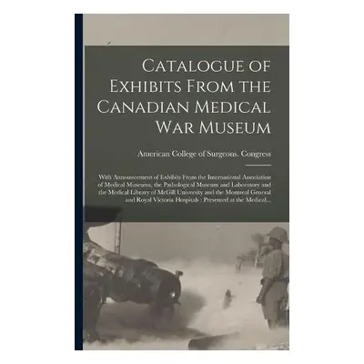 Catalogue of Exhibits From the Canadian Medical War Museum [microform]