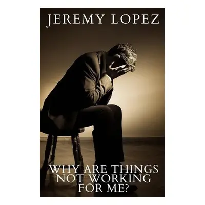 Why Are Things Not Working For Me? - Lopez, Jeremy