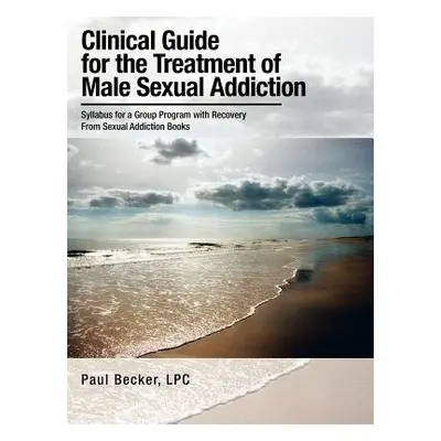 Clinical Guide for the Treatment of Male Sexual Addiction - Becker LPC, Paul