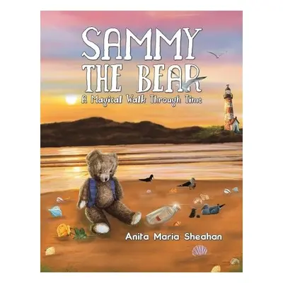 Sammy The Bear - A Magical Walk Through Time - Sheahan, Anita Maria