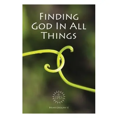 Finding God in All Things - Grogan, Brian (SJ)