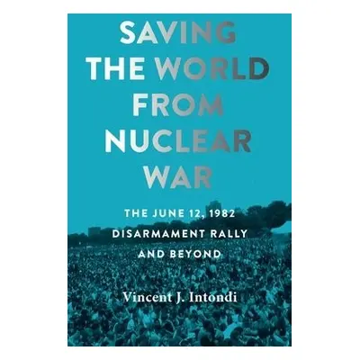 Saving the World from Nuclear War - Intondi, Vincent J. (Montgomery College)