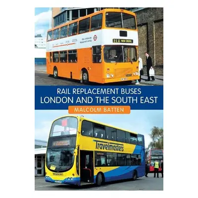 Rail Replacement Buses: London and the South East - Batten, Malcolm