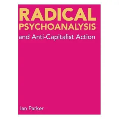 Radical Psychoanalysis and Anti-Capitalist Action - Parker, Ian