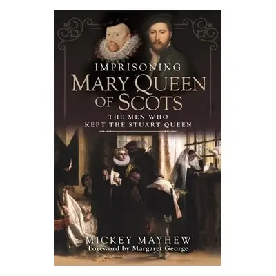 Imprisoning Mary Queen of Scots - Mayhew, Mickey