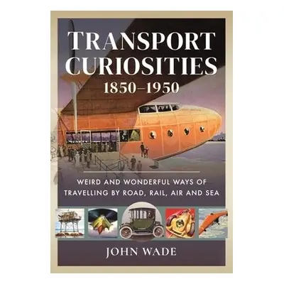 Transport Curiosities, 1850 1950 - Wade, John