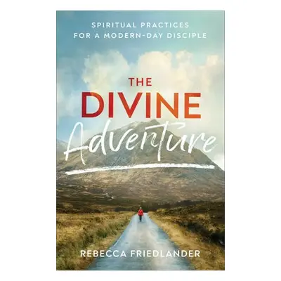 Divine Adventure - Spiritual Practices for a Modern-Day Disciple - Friedlander, Rebecca