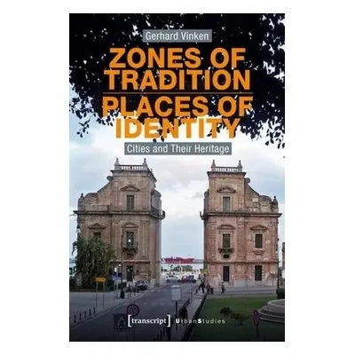 Zones of Tradition–Places of Identity – Cities and Their Heritage - Vinken, Gerhard