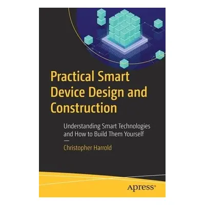 Practical Smart Device Design and Construction - Harrold, Christopher