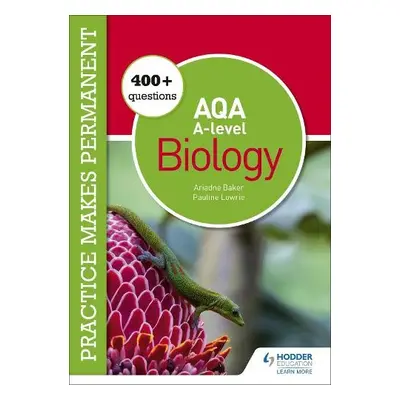 Practice makes permanent: 400+ questions for AQA A-level Biology - Lowrie, Pauline a Baker, Aria