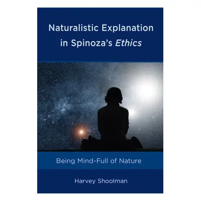 Naturalistic Explanation in Spinoza's Ethics - Shoolman, Harvey