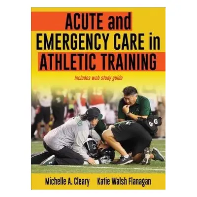 Acute and Emergency Care in Athletic Training - Cleary, Michelle a Walsh Flanagan, Katie