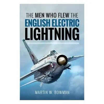 Men Who Flew the English Electric Lightning - W, Bowman, Martin