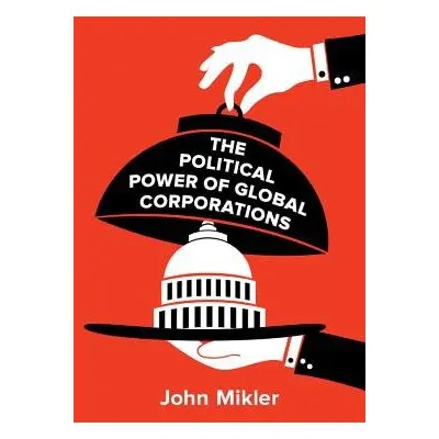 Political Power of Global Corporations - Mikler, John (University of Sydney, Australia)