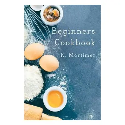 Beginners Cookbook - K Mortimer