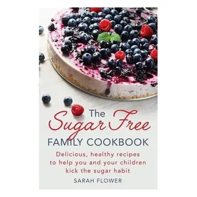 Sugar-Free Family Cookbook - Flower, Sarah