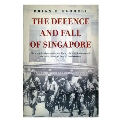 Defence and Fall of Singapore - Farrell, Brian