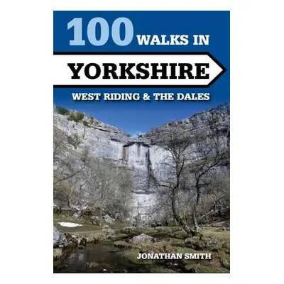 100 Walks in Yorkshire - West Riding and the Dales - Smith, Jonathan J