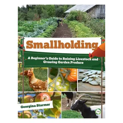 Smallholding: A Beginner's Guide to Raising Livestock and Growing Garden Produce - Starmer, Geor