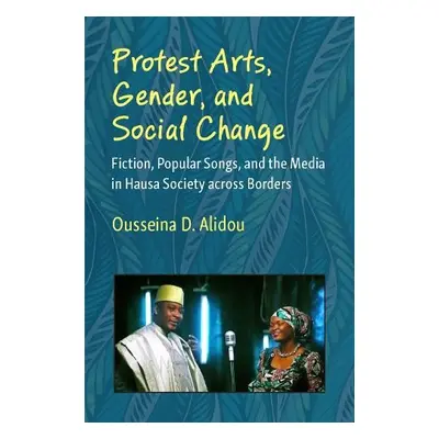 Protest Arts, Gender, and Social Change - Alidou, Ousseina D.