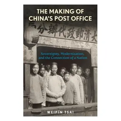 Making of China’s Post Office - Tsai, Weipin