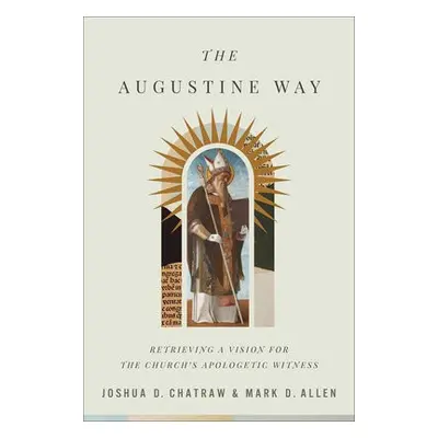 Augustine Way – Retrieving a Vision for the Church`s Apologetic Witness - Chatraw, Joshua D. a A