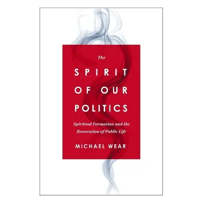 Spirit of Our Politics - Wear, Michael R.