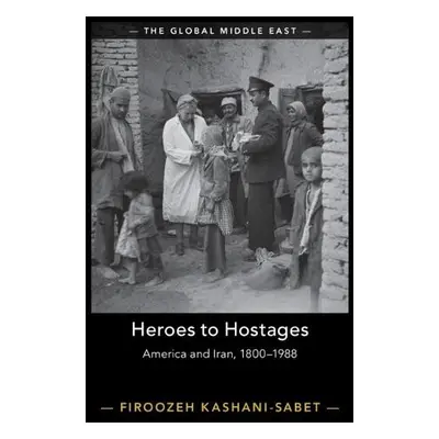 Heroes to Hostages - Kashani-Sabet, Firoozeh (University of Pennsylvania)