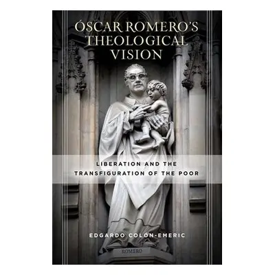 Oscar Romero’s Theological Vision - Colon-Emeric, Edgardo