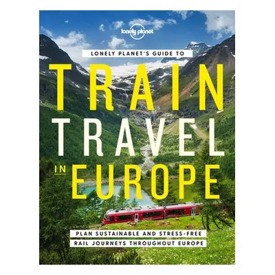 Lonely Planet's Guide to Train Travel in Europe - Lonely Planet