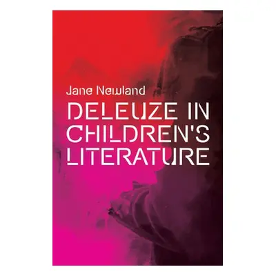 Deleuze in Children's Literature - Newland, Jane