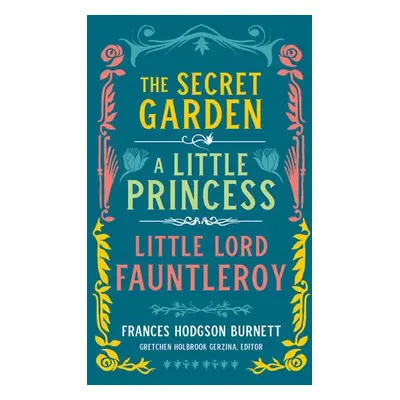 Frances Hodgson Burnett: The Secret Garden, A Little Princess, Little Lord Fauntleroy - Burnett,