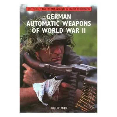 German Automatic Weapons of World War II - Bruce, Robert