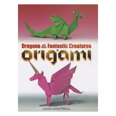 Dragons and Other Fantastic Creatures in Origami - Montroll, John