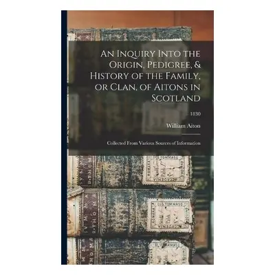 Inquiry Into the Origin, Pedigree, a History of the Family, or Clan, of Aitons in Scotland - Ait