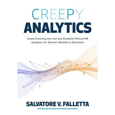 Creepy Analytics: Avoid Crossing the Line and Establish Ethical HR Analytics for Smarter Workfor