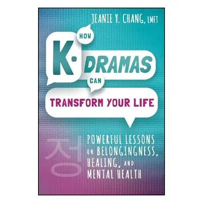 How K-Dramas Can Transform Your Life - Chang, Jeanie Y.