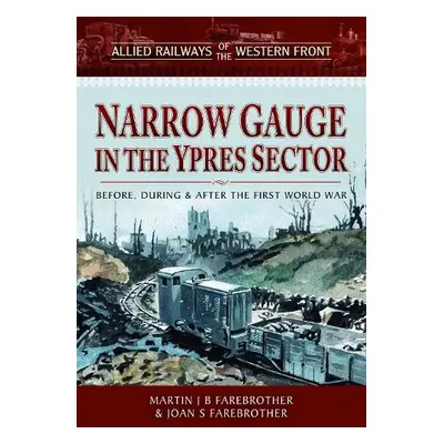 Allied Railways of the Western Front - Narrow Gauge in the Ypres Sector - Farebrother, Martin J 