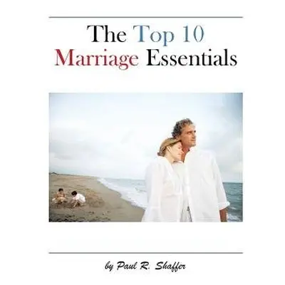 Top 10 Marriage Essentials - Shaffer, Paul R.