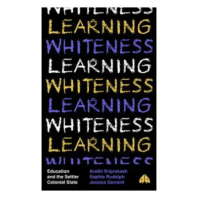 Learning Whiteness - Sriprakash, Arathi (University of Bristol) a Rudolph, Sophie (University of