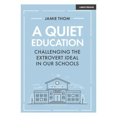 Quiet Education: Challenging the extrovert ideal in our schools - Thom, Jamie