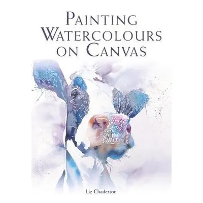 Painting Watercolours on Canvas - Chaderton, Liz