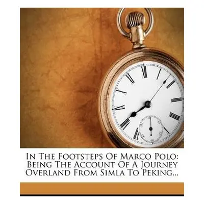 In the Footsteps of Marco Polo - Being the Account of a Journey Overland from Simla to Peking - 