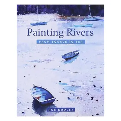 Painting Rivers from Source to Sea - Dudley, Rob